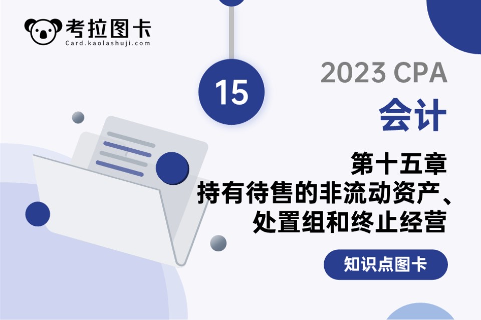 2023年CPA《会计》第十五章 持有待售的非流动资产、处置组和终止经营。